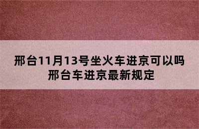 邢台11月13号坐火车进京可以吗 邢台车进京最新规定